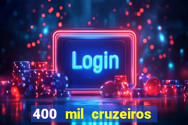 400 mil cruzeiros em reais