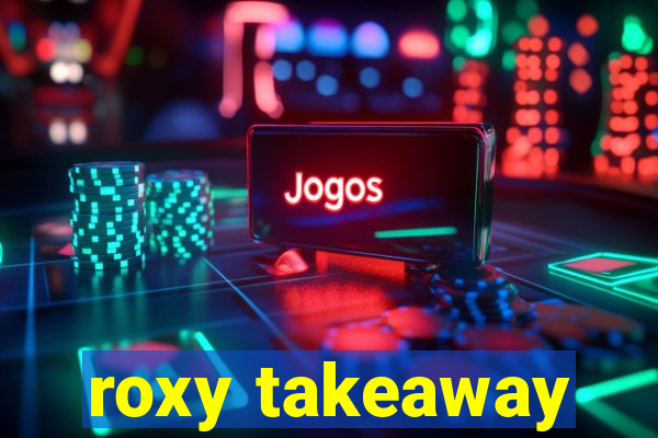 roxy takeaway