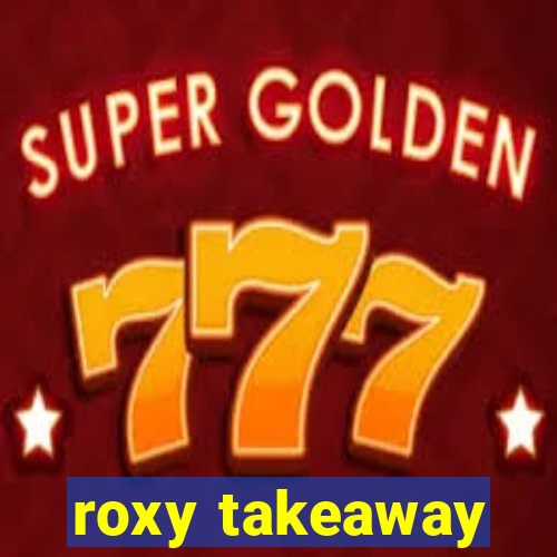 roxy takeaway