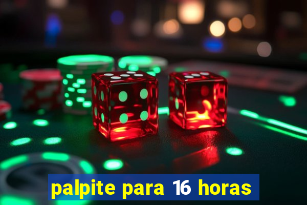 palpite para 16 horas