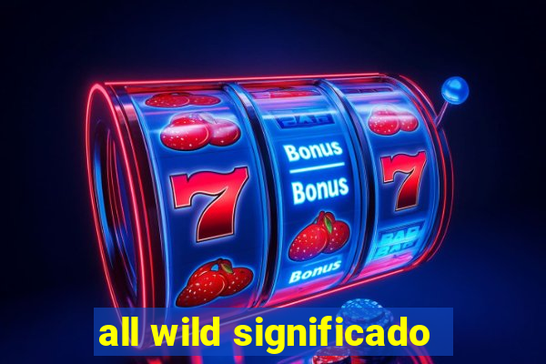 all wild significado