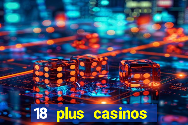 18 plus casinos near me