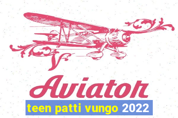 teen patti vungo 2022