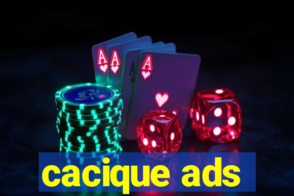 cacique ads