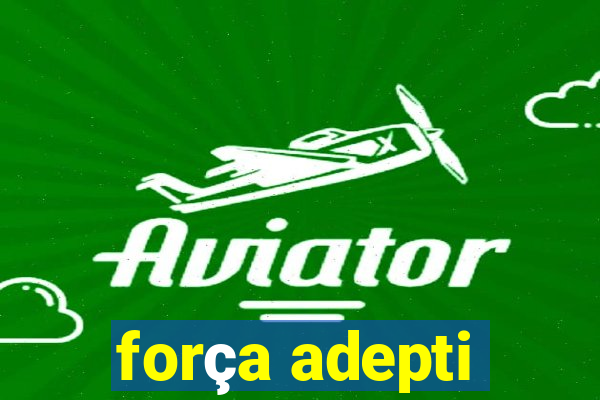 força adepti