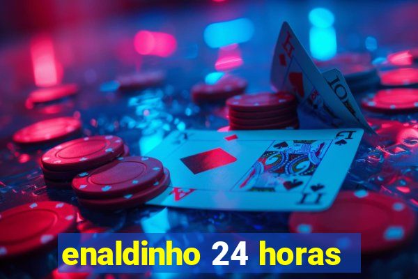 enaldinho 24 horas