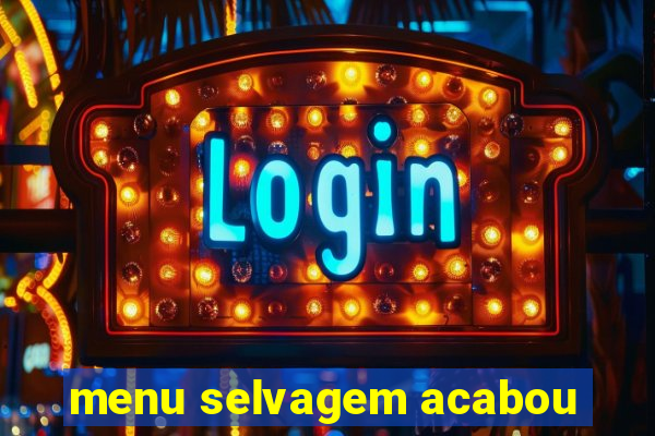 menu selvagem acabou