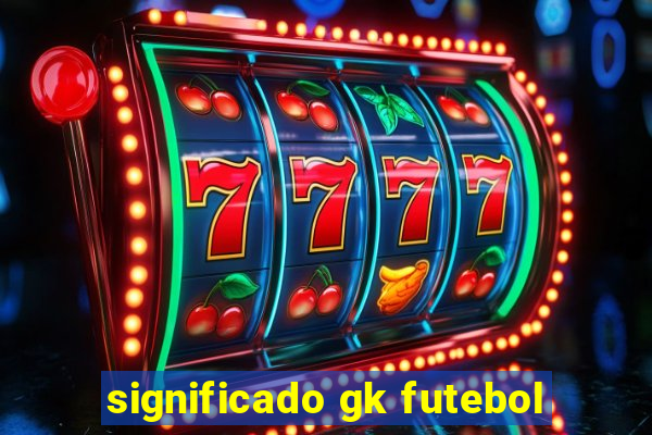 significado gk futebol