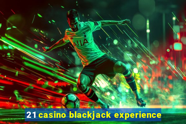 21 casino blackjack experience