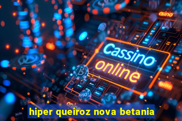 hiper queiroz nova betania