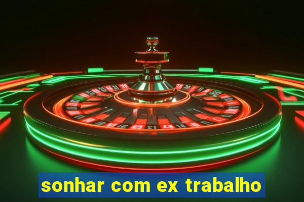 sonhar com ex trabalho