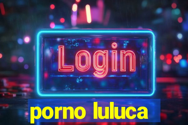 porno luluca