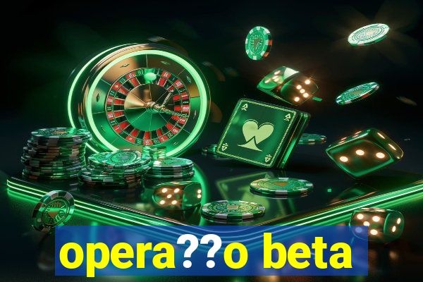 opera??o beta