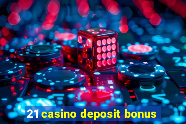 21 casino deposit bonus