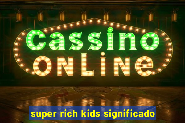 super rich kids significado