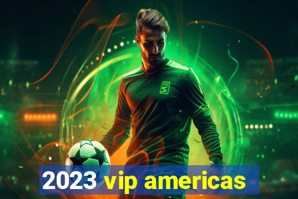 2023 vip americas