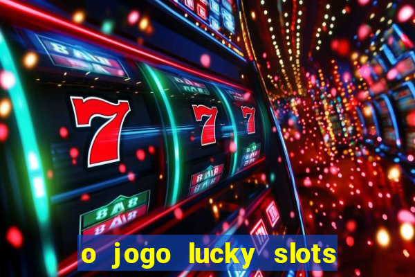 o jogo lucky slots paga mesmo