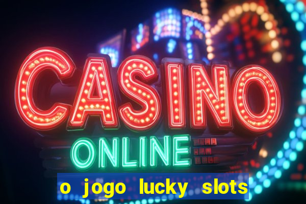 o jogo lucky slots paga mesmo