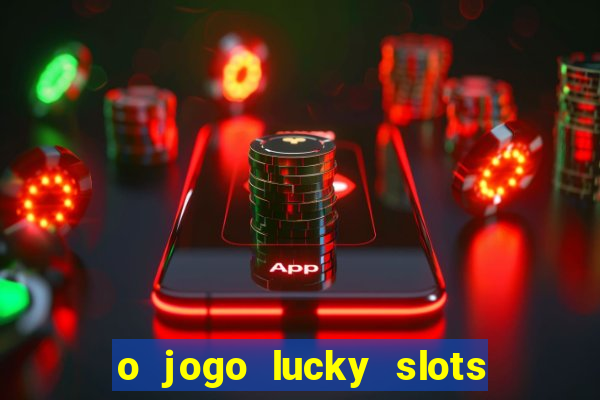 o jogo lucky slots paga mesmo