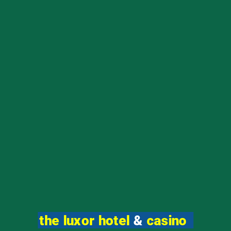 the luxor hotel & casino