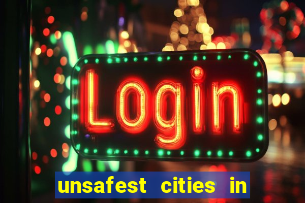 unsafest cities in the us