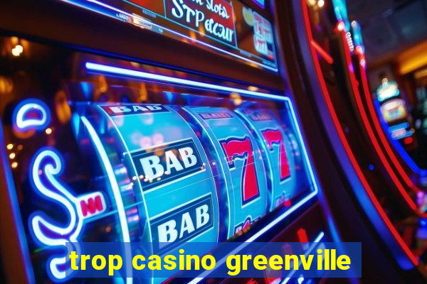 trop casino greenville