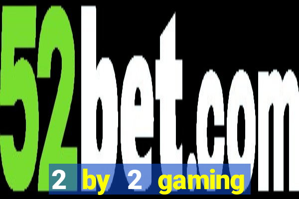 2 by 2 gaming casino sites