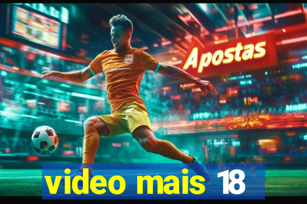 video mais 18