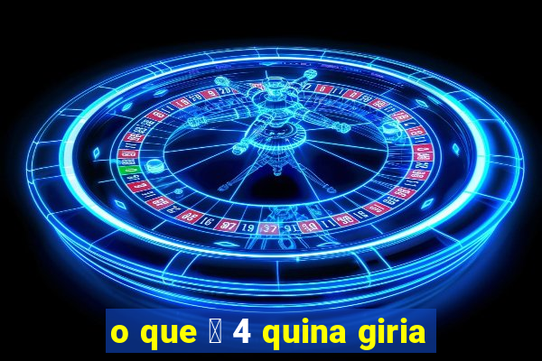 o que 茅 4 quina giria