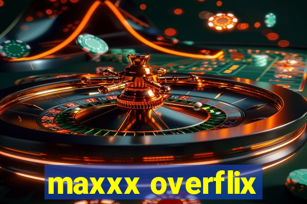 maxxx overflix