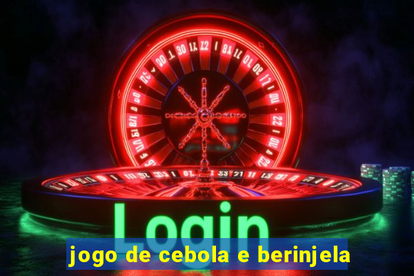 jogo de cebola e berinjela