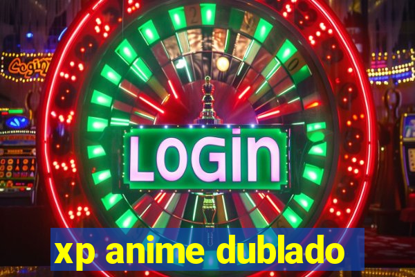 xp anime dublado