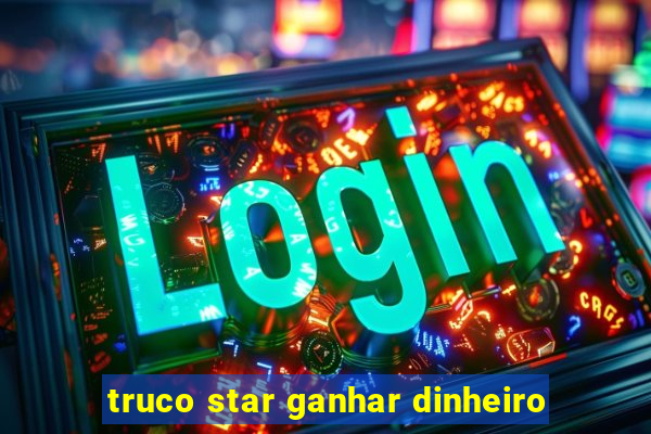 truco star ganhar dinheiro