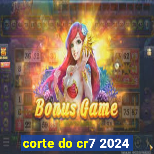 corte do cr7 2024