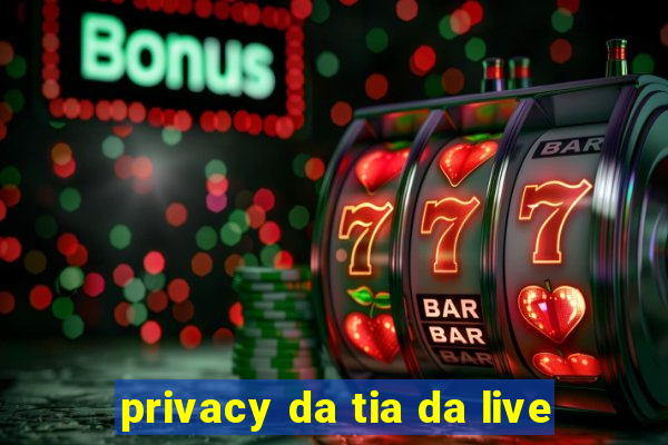 privacy da tia da live