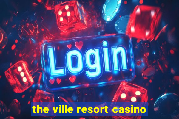 the ville resort casino