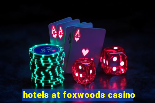 hotels at foxwoods casino