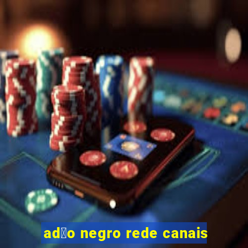 ad茫o negro rede canais