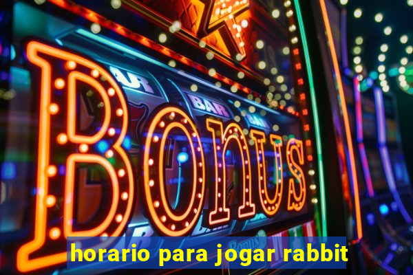 horario para jogar rabbit