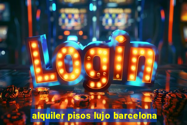 alquiler pisos lujo barcelona