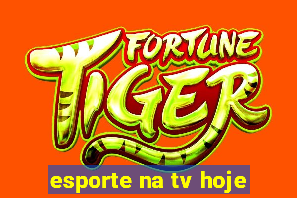 esporte na tv hoje