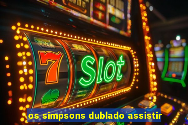 os simpsons dublado assistir