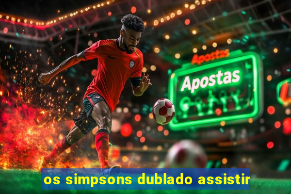 os simpsons dublado assistir