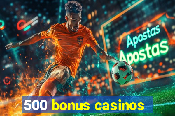 500 bonus casinos