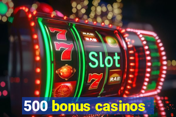 500 bonus casinos