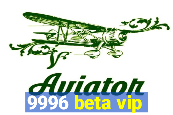 9996 beta vip