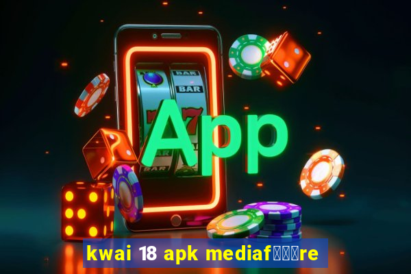 kwai 18 apk mediaf锟勶颈re