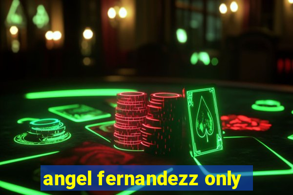 angel fernandezz only