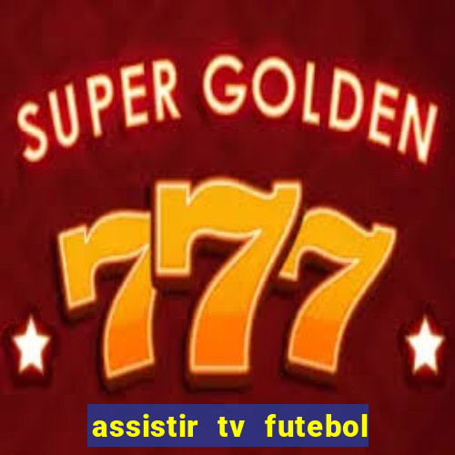 assistir tv futebol ao vivo