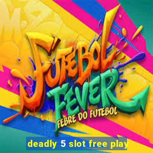 deadly 5 slot free play